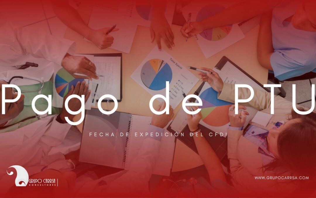 Fecha de expedición del CFDI por pago de PTU: lo que deben saber las empresas
